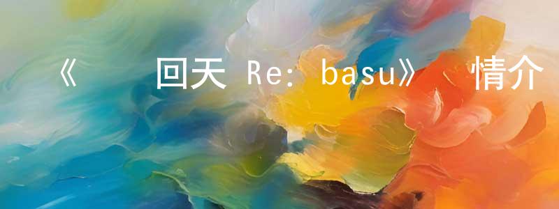 《陰陽回天 Re：basu》詳情介紹_陰陽回天 Re：basu已完結在線觀看_陰陽回天 Re：basu迅雷下載_動漫劇場 程彩紅的blog